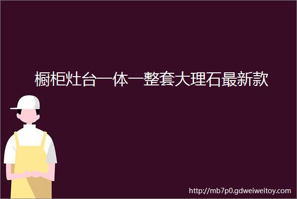 橱柜灶台一体一整套大理石最新款